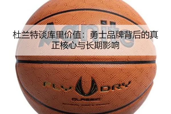 杜兰特谈库里价值:勇士品牌背后的真正核心与长期影响
